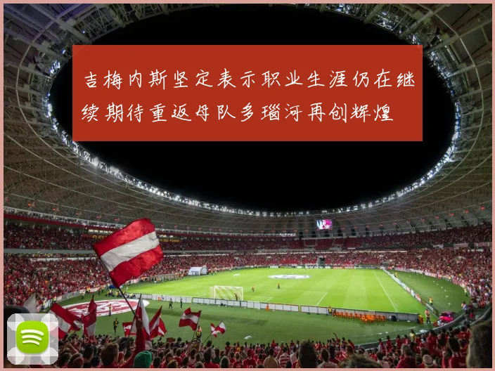 吉梅内斯坚定表示职业生涯仍在继续期待重返母队多瑙河再创辉煌