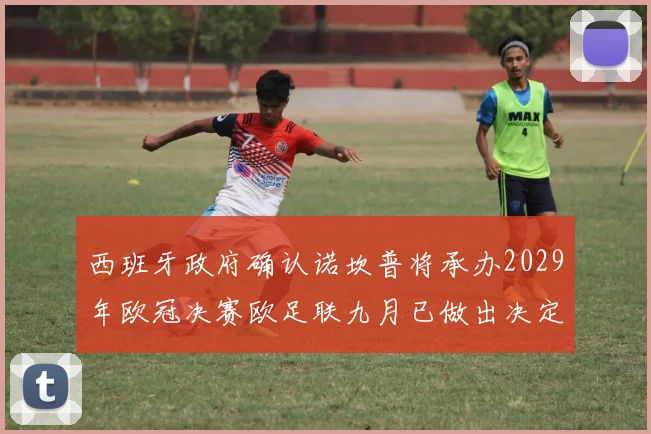 西班牙政府确认诺坎普将承办2029年欧冠决赛欧足联九月已做出决定