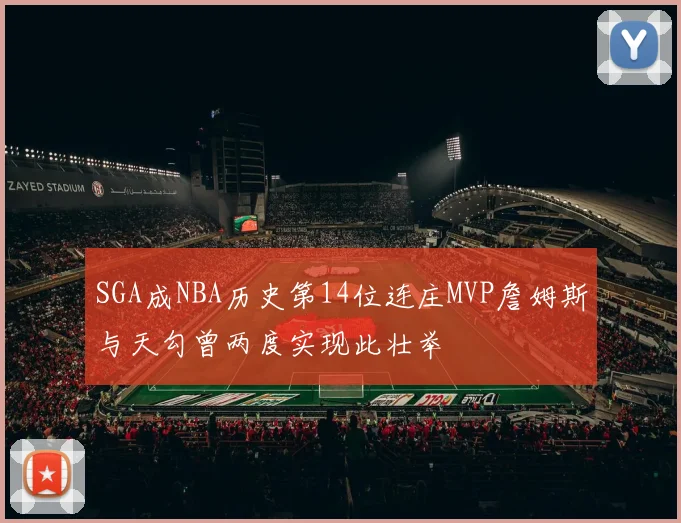 SGA成NBA历史第14位连庄MVP詹姆斯与天勾曾两度实现此壮举