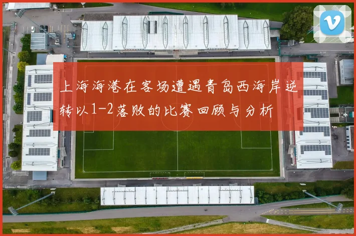 上海海港在客场遭遇青岛西海岸逆转以1-2落败的比赛回顾与分析