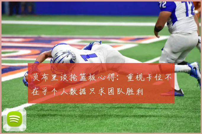 莫布里谈抢篮板心得：重视卡位不在乎个人数据只求团队胜利