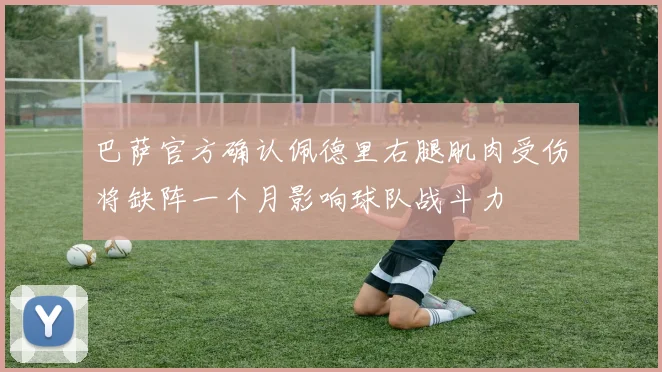 巴萨官方确认佩德里右腿肌肉受伤将缺阵一个月影响球队战斗力