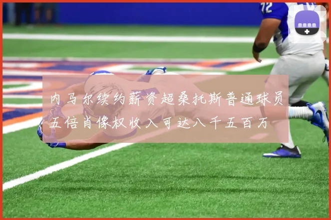 内马尔续约薪资超桑托斯普通球员五倍肖像权收入可达八千五百万