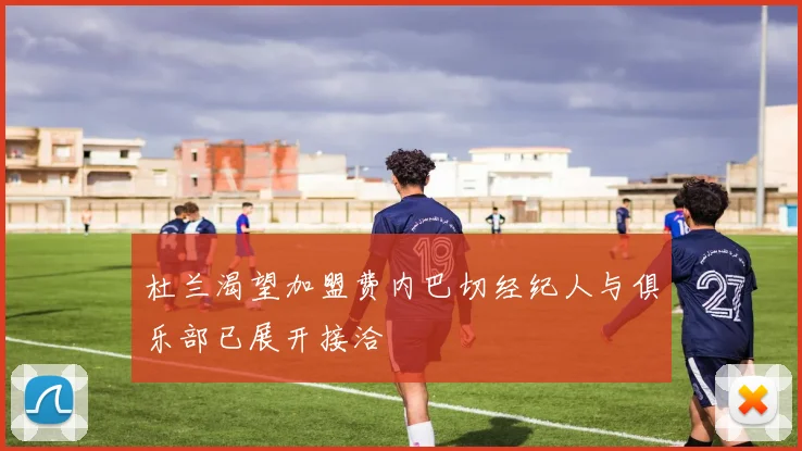 杜兰渴望加盟费内巴切经纪人与俱乐部已展开接洽