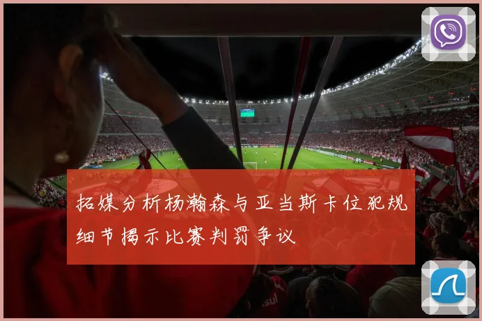 拓媒分析杨瀚森与亚当斯卡位犯规细节揭示比赛判罚争议