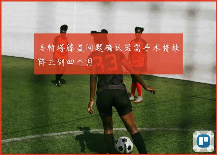 马特塔膝盖问题确认若需手术将缺阵三到四个月