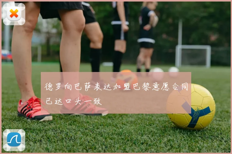 德罗向巴萨表达加盟巴黎意愿合同已达口头一致