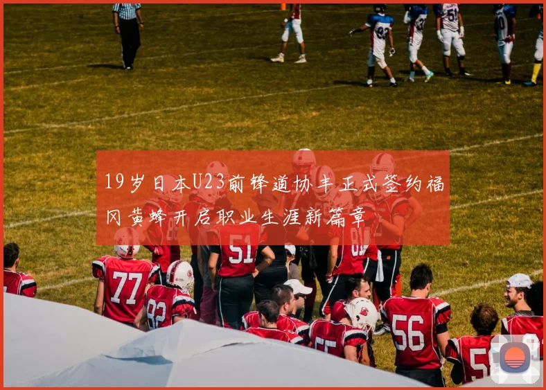 19岁日本U23前锋道协丰正式签约福冈黄蜂开启职业生涯新篇章