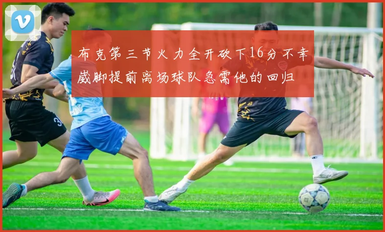 布克第三节火力全开砍下16分不幸崴脚提前离场球队急需他的回归