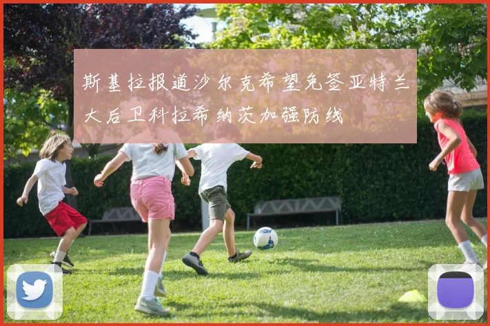 斯基拉报道沙尔克希望免签亚特兰大后卫科拉希纳茨加强防线