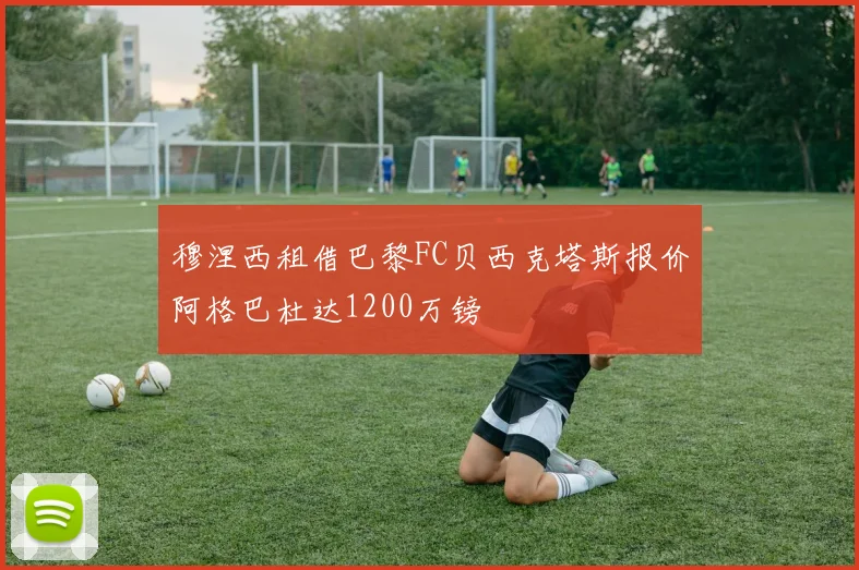 穆涅西租借巴黎FC贝西克塔斯报价阿格巴杜达1200万镑