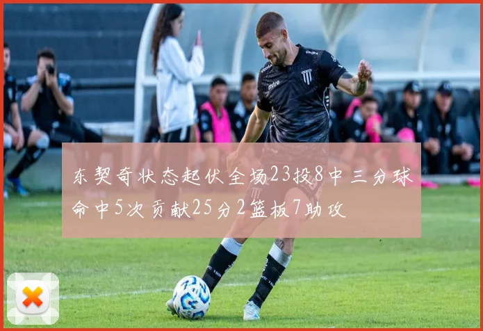 东契奇状态起伏全场23投8中三分球命中5次贡献25分2篮板7助攻
